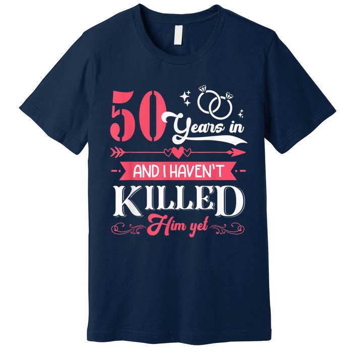 Funny 50 Years Wedding And I HavenT Killed Him Yet Premium T-Shirt