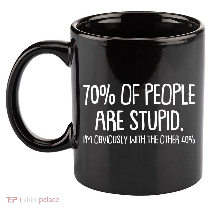 Funny 70 Percent Of People Are Stupid I'm Obviously With The Other 40 Percent 11oz C Handle Ceramic Mug
