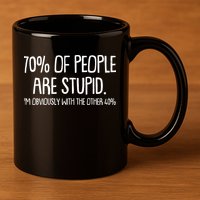 Funny 70 Percent Of People Are Stupid I'm Obviously With The Other 40 Percent 11oz C Handle Ceramic Mug