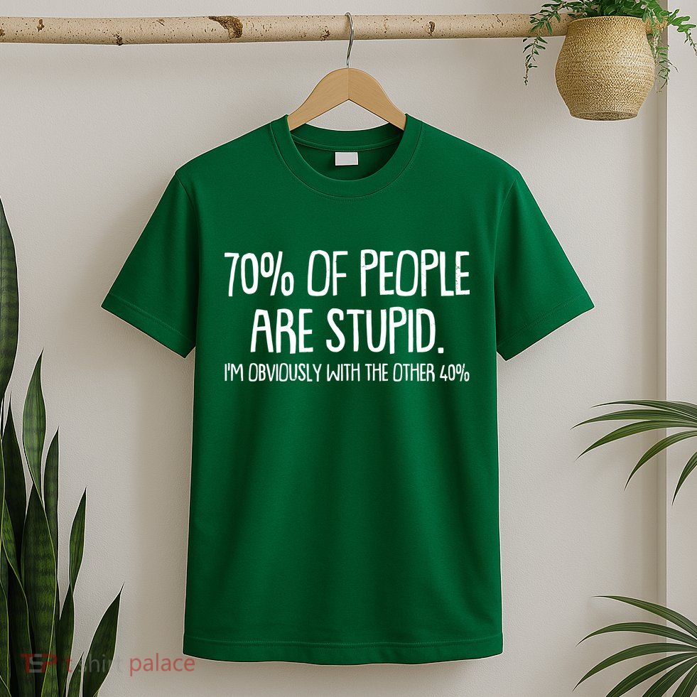 Funny 70 Percent Of People Are Stupid I'm Obviously With The Other 40 Percent T-Shirt