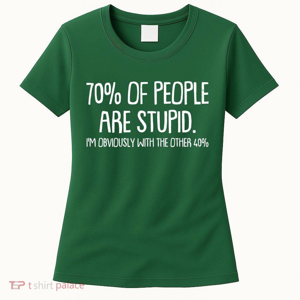 Funny 70 Percent Of People Are Stupid I'm Obviously With The Other 40 Percent Womens T-Shirt