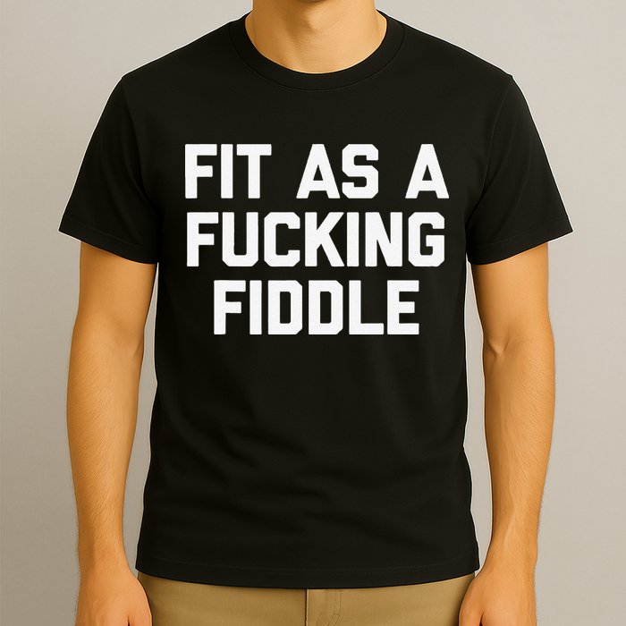 Fit As A Fucking Fiddle Funny Saying Sarcastic Novelty T-Shirt