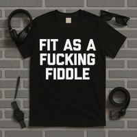 Fit As A Fucking Fiddle Funny Saying Sarcastic Novelty T-Shirt