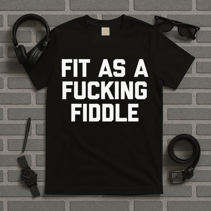 Fit As A Fucking Fiddle Funny Saying Sarcastic Novelty T-Shirt