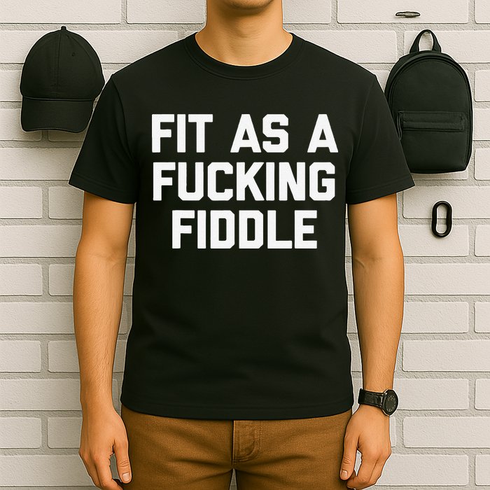 Fit As A Fucking Fiddle Funny Saying Sarcastic Novelty T-Shirt