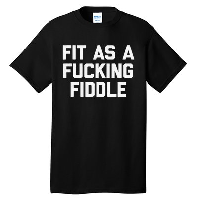 Fit As A Fucking Fiddle Funny Saying Sarcastic Novelty Tall T-Shirt