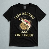 Fish Around And Find Trout Funny Fishing T-Shirt