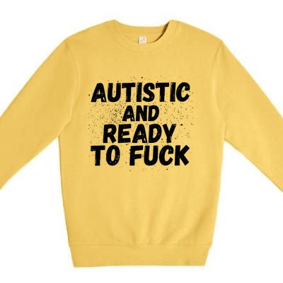 Funny Autism Autistic And Ready To Fuck Autistic People Funny Gift Premium Crewneck Sweatshirt