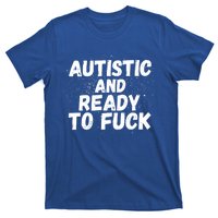 Funny Autism Autistic And Ready To Fuck Autistic People Funny Gift T-Shirt