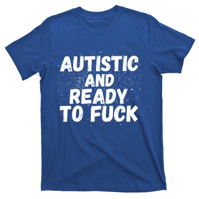 Funny Autism Autistic And Ready To Fuck Autistic People Funny Gift T-Shirt