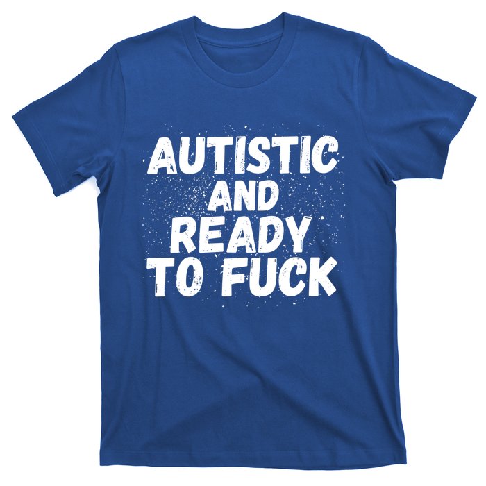 Funny Autism Autistic And Ready To Fuck Autistic People Funny Gift T-Shirt