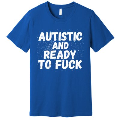 Funny Autism Autistic And Ready To Fuck Autistic People Funny Gift Premium T-Shirt