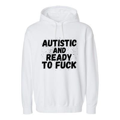 Funny Autism Autistic And Ready To Fuck Autistic People Funny Gift Garment-Dyed Fleece Hoodie