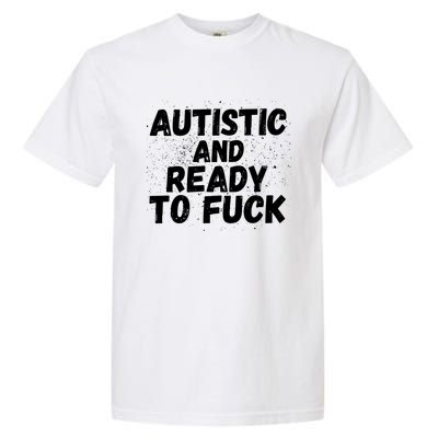 Funny Autism Autistic And Ready To Fuck Autistic People Funny Gift Garment-Dyed Heavyweight T-Shirt