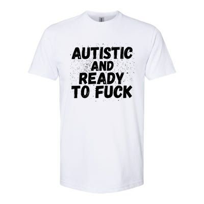 Funny Autism Autistic And Ready To Fuck Autistic People Funny Gift Softstyle CVC T-Shirt