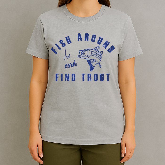 Fish Around And Find Trout T-Shirt