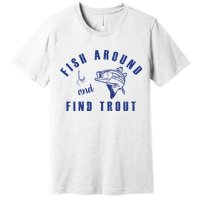 Fish Around And Find Trout Premium T-Shirt