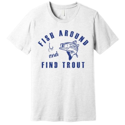 Fish Around And Find Trout Premium T-Shirt