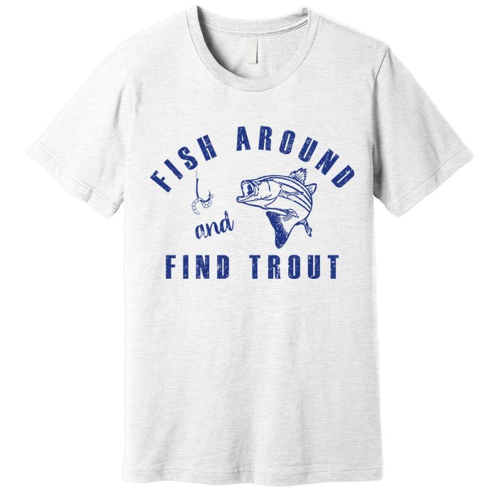 Fish Around And Find Trout Premium T-Shirt