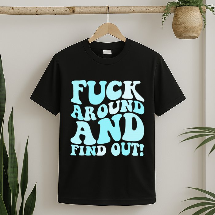 Fuck Around And Find Out Around Find Out Fafo T-Shirt