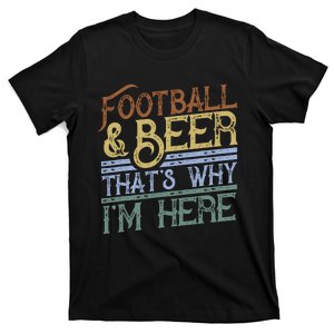 Football And Beer ThatS Why IM Here Gift Game Day Gift T-Shirt