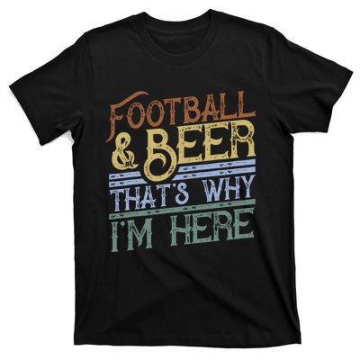 Football And Beer ThatS Why IM Here Gift Game Day Gift T-Shirt