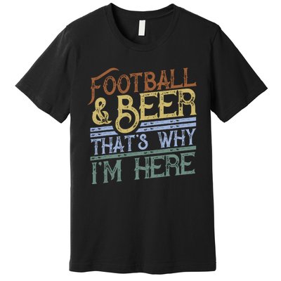 Football And Beer ThatS Why IM Here Gift Game Day Gift Premium T-Shirt