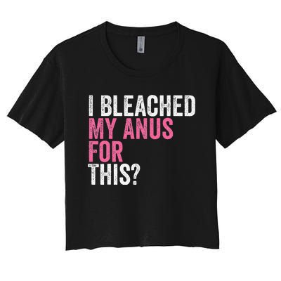 Funny Anal Bleaching I Bleached My Anus For This Humor Women's Crop Top Tee