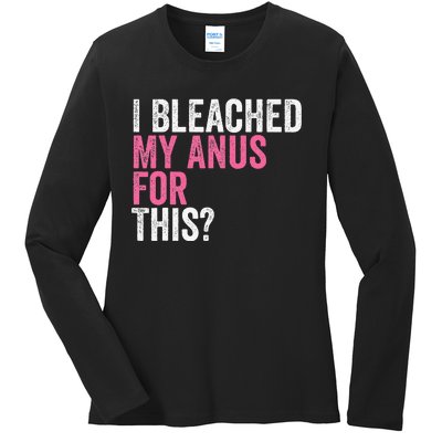 Funny Anal Bleaching I Bleached My Anus For This Humor Ladies Long Sleeve Shirt