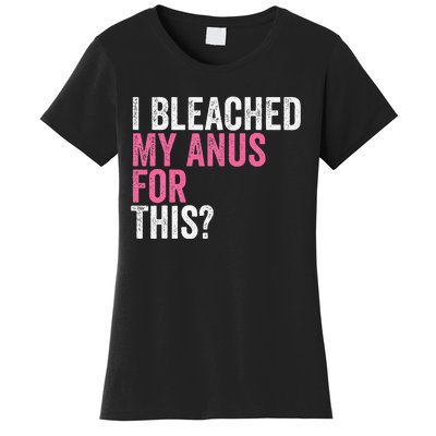 Funny Anal Bleaching I Bleached My Anus For This Humor Women's T-Shirt