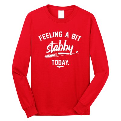 Feeling A Bit Stabby Today Long Sleeve Shirt