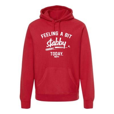 Feeling A Bit Stabby Today Premium Hoodie