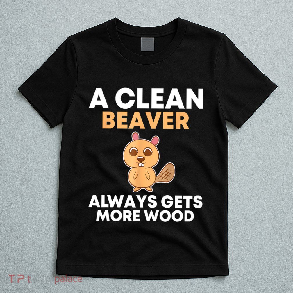 Funny A Clean Beaver Always Gets More Wood Joke Sarcastic T-Shirt