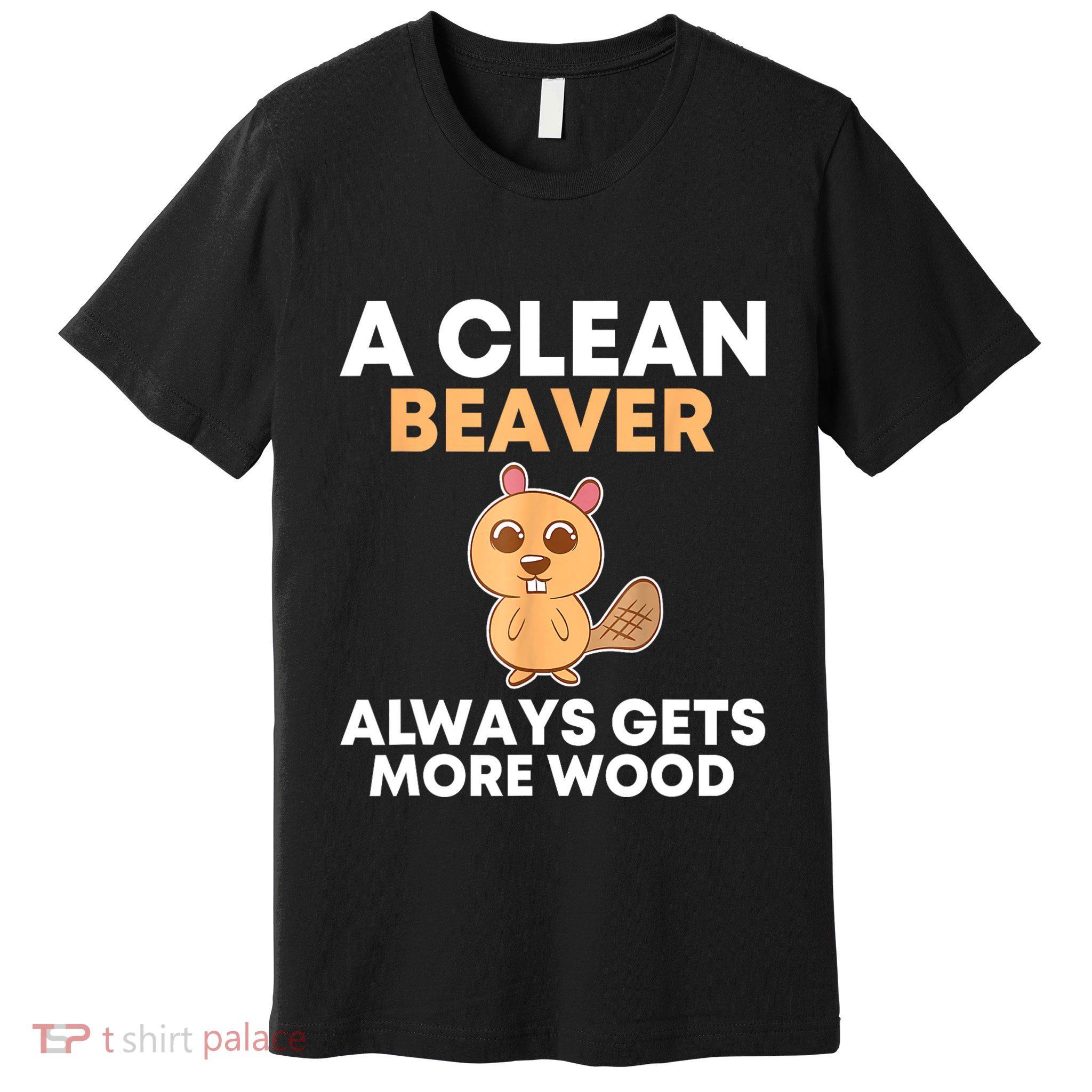 Funny A Clean Beaver Always Gets More Wood Joke Sarcastic Premium T-Shirt