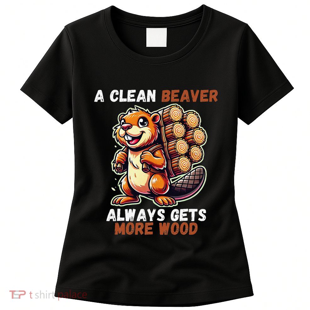 Funny A Clean Beaver Always Gets More Wood Womens T-Shirt