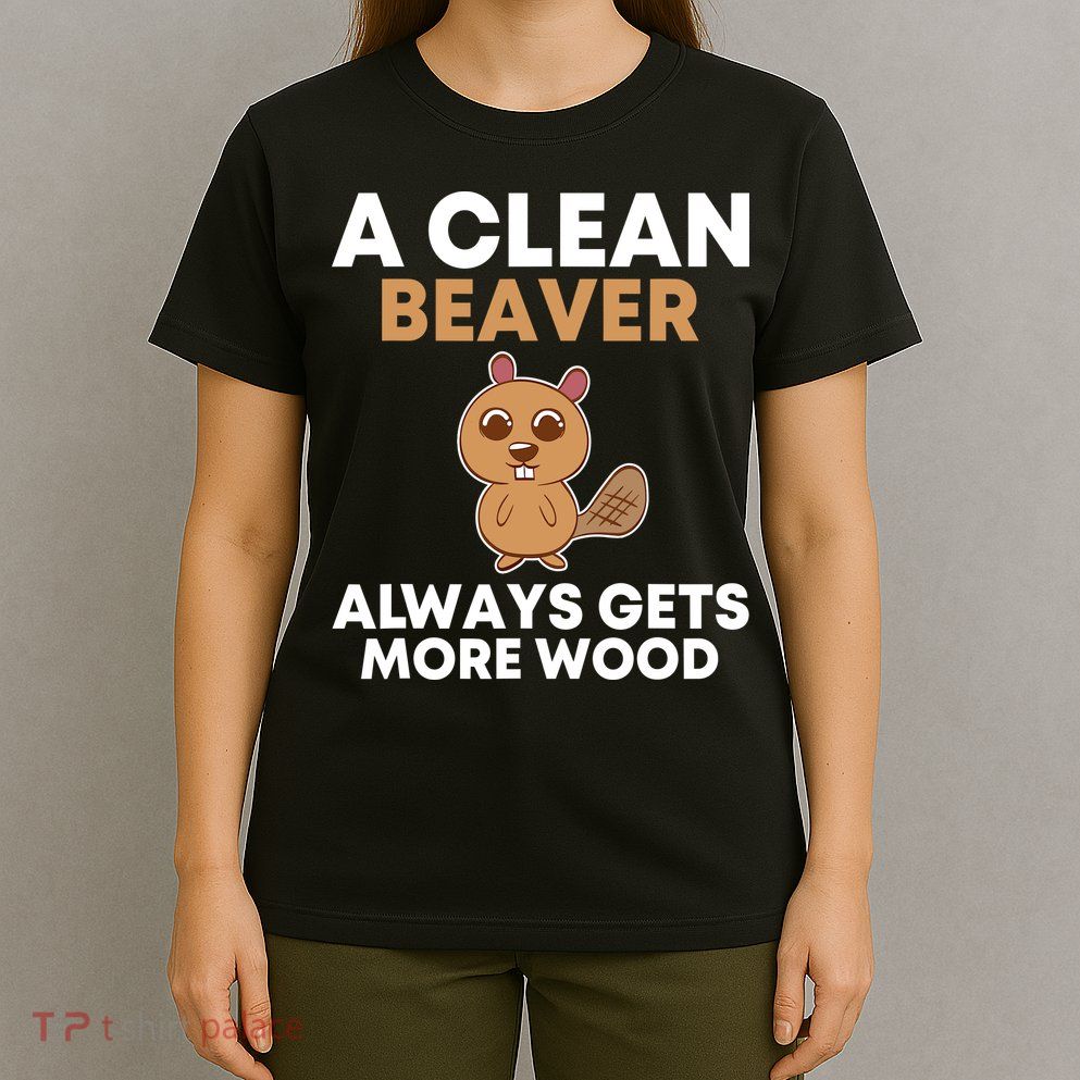 Funny A Clean Beaver Always Gets More Wood Joke Sarcastic T-Shirt