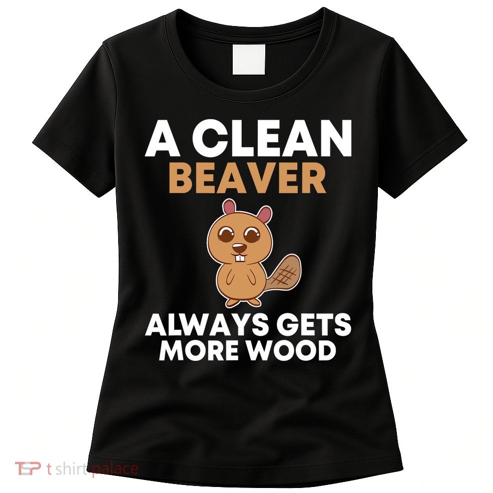 Funny A Clean Beaver Always Gets More Wood Joke Sarcastic Womens T-Shirt