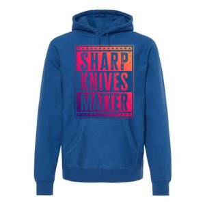 Funny And Chef Gift Sharp Knives Matter Cute Gift Premium Hoodie