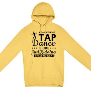 Funny A Day Without Tap Dancing No Idea Tap Dancers Cool Gift Premium Pullover Hoodie