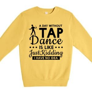 Funny A Day Without Tap Dancing No Idea Tap Dancers Cool Gift Premium Crewneck Sweatshirt