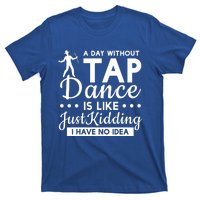 Funny A Day Without Tap Dancing No Idea Tap Dancers Cool Gift T-Shirt