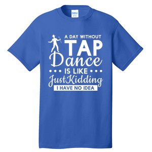 Funny A Day Without Tap Dancing No Idea Tap Dancers Cool Gift Tall T-Shirt