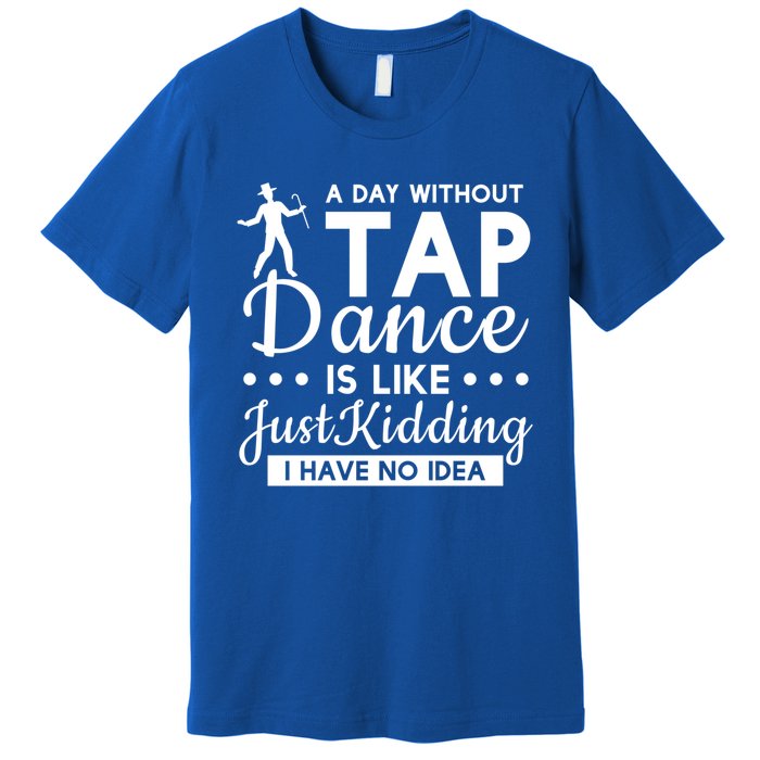 Funny A Day Without Tap Dancing No Idea Tap Dancers Cool Gift Premium T-Shirt