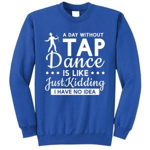 Funny A Day Without Tap Dancing No Idea Tap Dancers Cool Gift Tall Sweatshirt