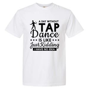 Funny A Day Without Tap Dancing No Idea Tap Dancers Cool Gift Garment-Dyed Heavyweight T-Shirt