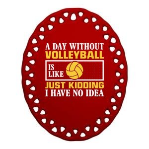 funny A day without Volleyball is like just kidding I have Ceramic Oval Ornament