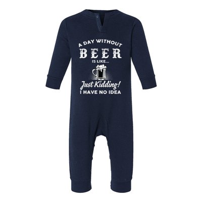 Funny A Day Without Beer Is Like Just Kidding I Have No Idea Gift Infant Fleece One Piece