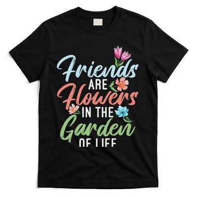Friends Are Flowers In The Garden Of Life Friendship T-Shirt