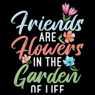 Friends Are Flowers In The Garden Of Life Friendship T-Shirt