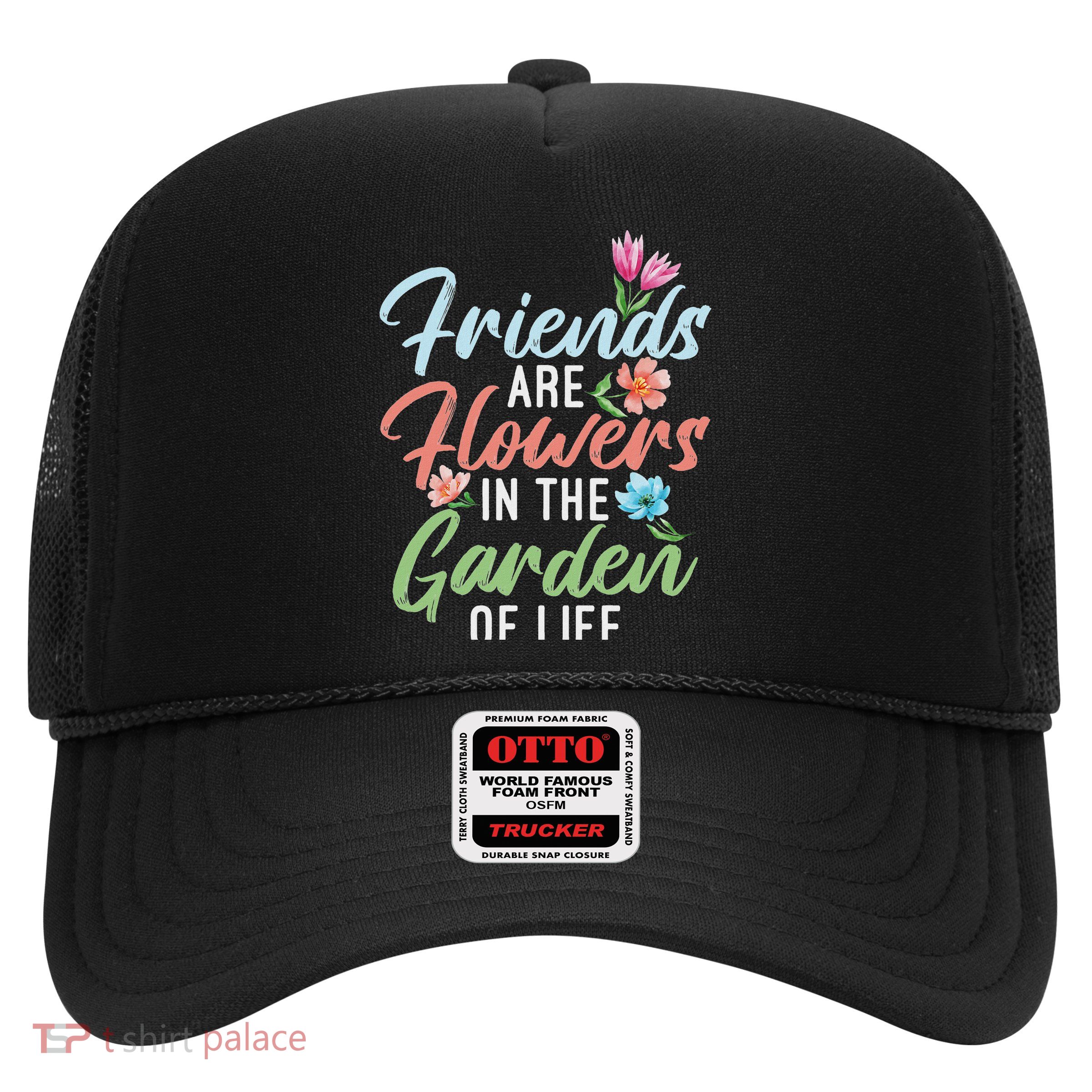 Friends Are Flowers In The Garden Of Life Friendship Trucker Hat